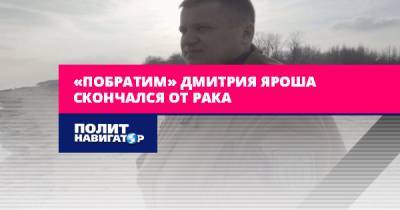 Дмитрий Ярош - «Побратим» Дмитрия Яроша скончался от рака - politnavigator.net - Украина - Донбасс - Червень