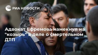 Михаил Ефремов - Эльман Пашаев - Адвокат Ефремова намекнул на "козырь" в деле о смертельном ДТП - ria.ru - Москва