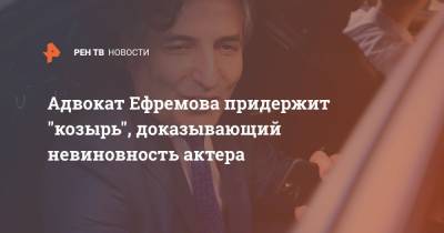 Михаил Ефремов - Александр Добровинский - Эльман Пашаев - Адвокат Ефремова придержит "козырь", доказывающий невиновность актера - ren.tv - Россия