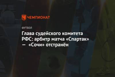 Василий Казарцев - Кристиан Нобоа - Александр Соболев - Дмитрий Полоз - Максим Пахомов - Ашот Хачатурянц - Глава судейского комитета РФС: арбитр матча «Спартак» — «Сочи» отстранён - championat.com - Россия - Сочи