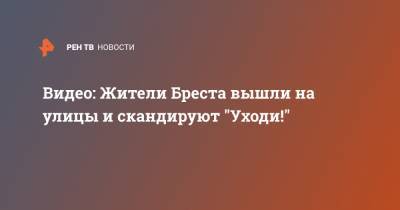 Видео: Жители Бреста вышли на улицы и скандируют "Уходи!" - ren.tv - Белоруссия - Минск - Бреста - Протесты