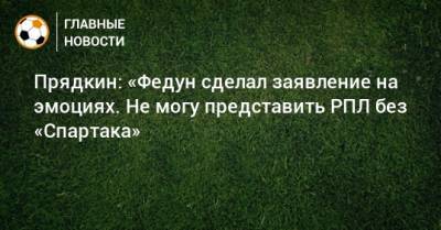 Сергей Прядкин - Леонид Федун - Прядкин: «Федун сделал заявление на эмоциях. Не могу представить РПЛ без «Спартака» - bombardir.ru
