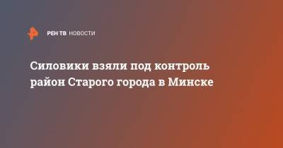 Александр Лукашенко - Силовики взяли под контроль район Старого города в Минске - ren.tv - Белоруссия - Минск - Протесты