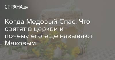 Когда Медовый Спас. Что святят в церкви и почему его еще называют Маковым - strana.ua