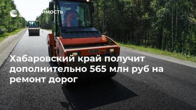 Михаил Дегтярев - Хабаровский край получит дополнительно 565 млн руб на ремонт дорог - realty.ria.ru - Хабаровский край - Владивосток