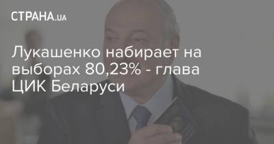 Александр Лукашенко - Лукашенко набирает на выборах 80,23% - глава ЦИК Беларуси - strana.ua - Белоруссия