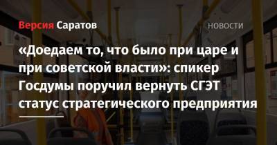 Вячеслав Володин - Валерий Радаев - «Доедаем то, что было при царе и при советской власти»: спикер Госдумы поручил вернуть СГЭТ статус стратегического предприятия - nversia.ru - Россия - Саратов