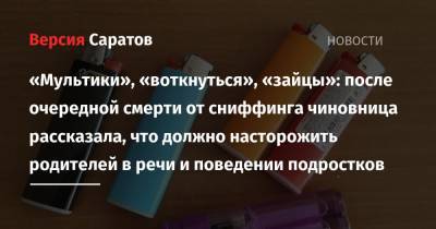 Татьяна Загородняя - «Мультики», «воткнуться», «зайцы»: после очередной смерти от сниффинга чиновница рассказала, что должно насторожить родителей в речи и поведении подростков - nversia.ru - Саратовская обл. - Саратов - район Заводский, Саратов - Вольск