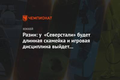 Андрей Разин - Разин: у «Северстали» будет длинная скамейка и игровая дисциплина выйдет на первый план - championat.com - Башкирия