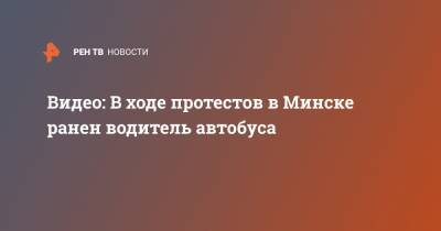 Александр Лукашенко - Видео: В ходе протестов в Минске ранен водитель автобуса - ren.tv - Белоруссия - Минск - Протесты