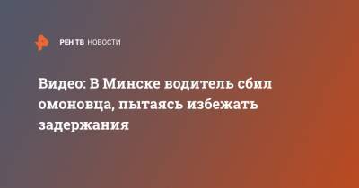 Александр Лукашенко - Видео: В Минске водитель сбил омоновца, пытаясь избежать задержания - ren.tv - Москва - Белоруссия - Минск - Протесты