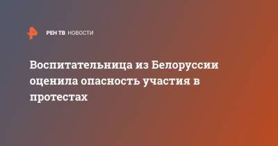 Александр Лукашенко - Воспитательница из Белоруссии оценила опасность участия в протестах - ren.tv - Белоруссия - Протесты