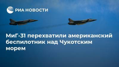 МиГ-31 перехватили американский беспилотник над Чукотским морем - ria.ru - Москва - Россия - США