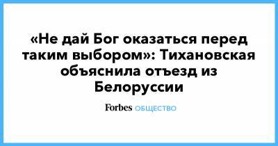 Сергей Тихановский - Светлана Тихановская - «Не дай Бог оказаться перед таким выбором»: Тихановская объяснила отъезд из Белоруссии - forbes.ru - Белоруссия