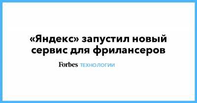 «Яндекс» запустил новый сервис для фрилансеров - forbes.ru