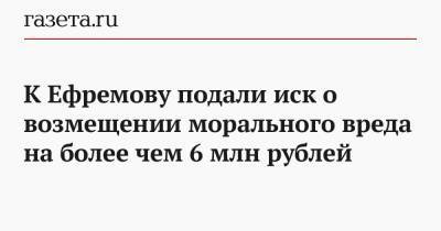 Сергей Захаров - Виталий Захаров - Сергей Аверцев - К Ефремову подали иск о возмещении морального вреда на более чем 6 млн рублей - gazeta.ru - Москва