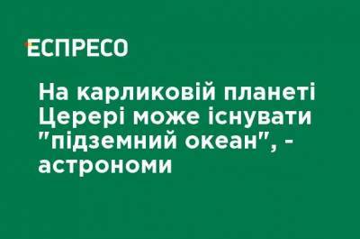 На карликовой планете Церере может существовать "подземный океан", - астрономы - ru.espreso.tv - США - Рим