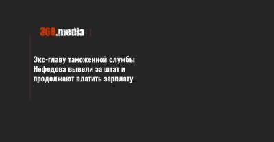 Максим Нефедов - Сергей Верланов - Экс-главу таможенной службы Нефедова вывели за штат и продолжают платить зарплату - 368.media