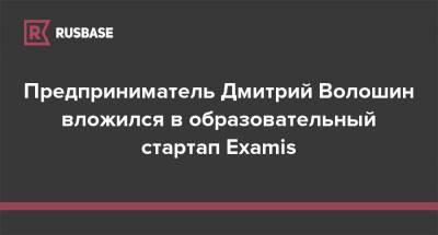 Предприниматель Дмитрий Волошин вложился в образовательный стартап Examis - rb.ru - Ростов-На-Дону
