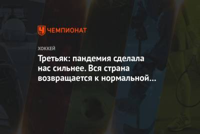 Владислав Третьяк - Третьяк: пандемия сделала нас сильнее. Вся страна возвращается к нормальной жизни - championat.com - Россия