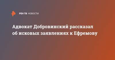 Михаил Ефремов - Сергей Захаров - Александр Добровинский - Адвокат Добровинский рассказал об исковых заявлениях к Ефремову - ren.tv