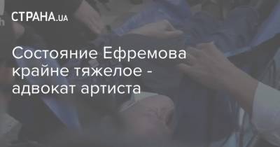 Михаил Ефремов - Эльман Пашаев - Состояние Ефремова крайне тяжелое - адвокат артиста - strana.ua - Москва - Украина