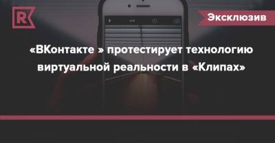 «ВКонтакте » протестирует технологию виртуальной реальности в «Клипах» - rb.ru