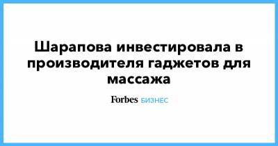 Мария Шарапова - Шарапова инвестировала в производителя гаджетов для массажа - forbes.ru - США