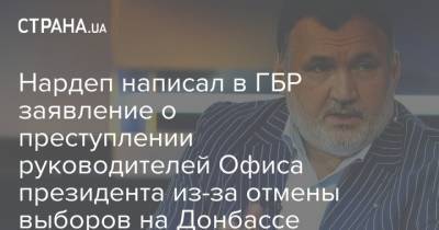 Ренат Кузьмин - Нардеп написал в ГБР заявление о преступлении руководителей Офиса президента из-за отмены выборов на Донбассе - strana.ua - Украина - Луганская обл. - Донецкая обл.