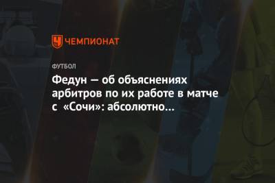 Василий Казарцев - Кристиан Нобоа - Алексей Еськов - Леонид Федун - Дмитрий Полоз - Федун — об объяснениях арбитров по их работе в матче с «Сочи»: абсолютно не удовлетворён - championat.com - Москва - Сочи