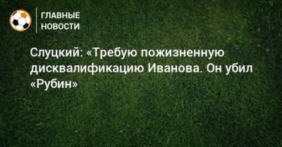 Леонид Слуцкий - Сергей Иванов - Слуцкий: «Требую пожизненную дисквалификацию Иванова. Он убил «Рубин» - bombardir.ru