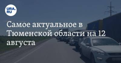 Самое актуальное в Тюменской области на 12 августа. Компании задолжали более 130 млн рублей, из-за ДТП на объездной Тюмени парализовало движение - ura.news - Тюмень - Тюменская обл.