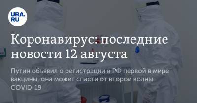 Коронавирус: последние новости 12 августа. Путин объявил о регистрации в РФ первой в мире вакцины, она может спасти от второй волны COVID-19 - ura.news - Россия - Китай - США - Бразилия - Индия - Ухань