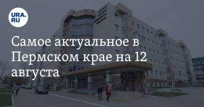 Самое актуальное в Пермском крае на 12 августа. Медики получили обещанные выплаты, власти решают вопрос о самом дорогом долгострое Перми - ura.news - Пермь - Пермский край