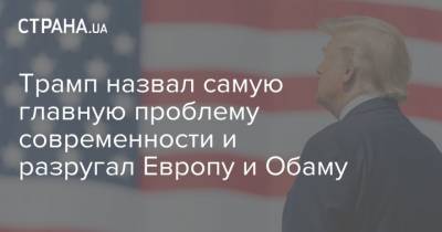 Дональд Трамп - Барак Обама - Трамп назвал самую главную проблему современности и разругал Европу и Обаму - strana.ua - Россия - США