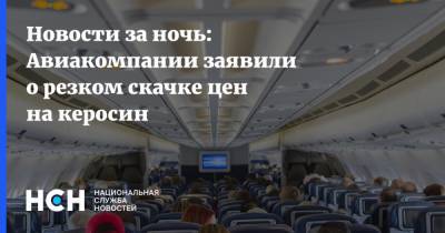 Новости за ночь: Авиакомпании заявили о резком скачке цен на керосин - nsn.fm - Россия