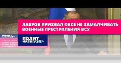Сергей Лавров - Лавров призвал ОБСЕ не замалчивать военные преступления ВСУ - politnavigator.net - Россия - Украина - Донбасс