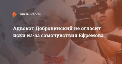 Михаил Ефремов - Сергей Захаров - Александр Добровинский - Эльман Пашаев - Адвокат Добровинский не огласит иски из-за самочувствия Ефремова - ren.tv