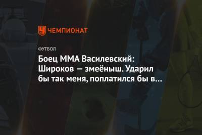 Роман Широков - Вячеслав Василевский - Боец MMA Василевский: Широков — змеёныш. Ударил бы так меня, поплатился бы в ту же секунду - championat.com - Россия