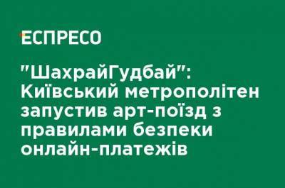"ШахрайГудбай" Киевский метрополитен запустил арт-поезд с правилами безопасности онлайн-платежей - ru.espreso.tv - Украина