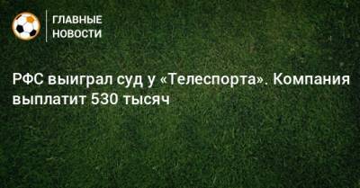РФС выиграл суд у «Телеспорта». Компания выплатит 530 тысяч - bombardir.ru