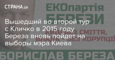 Борислав Береза - Вышедший во второй тур с Кличко в 2015 году Береза вновь пойдет на выборы мэра Киева - strana.ua - Киев
