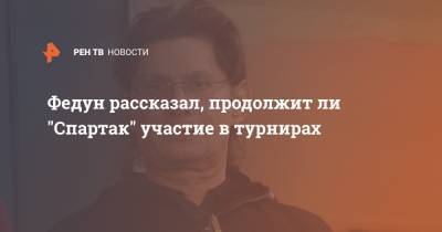 Кристиан Нобоа - Леонид Федун - Федун рассказал, продолжит ли "Спартак" участие в турнирах - ren.tv - Сочи