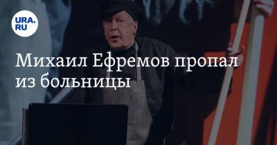 Михаил Ефремов - Эльман Пашаев - Михаил Ефремов пропал из больницы - ura.news - Москва