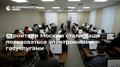 Строители Москвы стали чаще пользоваться электронными госуслугами - realty.ria.ru - Москва