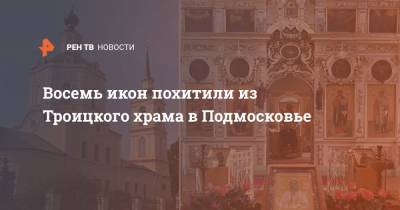 Восемь икон похитили из Троицкого храма в Подмосковье - ren.tv - Московская обл.