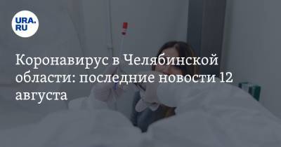 Коронавирус в Челябинской области: последние новости 12 августа. «Яндекс» диагностирует COVID, ребенку отказались делать тест, как пройдет День знаний - ura.news - Россия - Китай - Челябинская обл. - Ухань