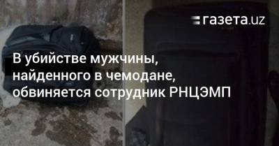 В убийстве мужчины, найденного в чемодане, обвиняется руководящий сотрудник РНЦЭМП - gazeta.uz - Узбекистан - Самаркандская обл. - Ташкент - Ташкентская обл. - район Кибрайский