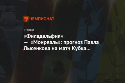 Клод Жира - Павел Лысенков - «Филадельфия» — «Монреаль»: прогноз Павла Лысенкова на матч Кубка Стэнли - championat.com - Вашингтон - Бостон