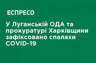 В Луганской ОГА и прокуратуре Харьковщины зафиксированы вспышки COVID-19 - ru.espreso.tv - Харьковская обл. - Северодонецк